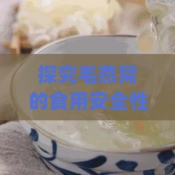 探究毛燕窝的食用安全性及正确食用方法