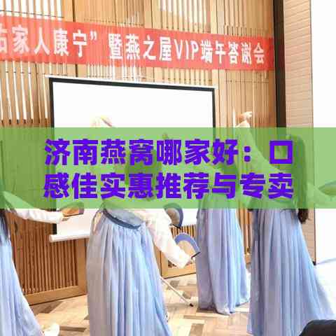 济南燕窝哪家好：口感佳实惠推荐与专卖店一览