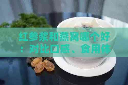 红参浆和燕窝哪个好：对比口感、食用体验及相克情况