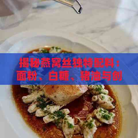 揭秘燕窝丝独特配料：面粉、白糖、猪油与创意食材的组合