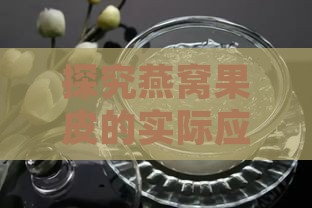 探究燕窝果皮的实际应用：保健功效与多元用途解析