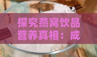 探究燕窝饮品营养真相：成分、功效与日常食用建议