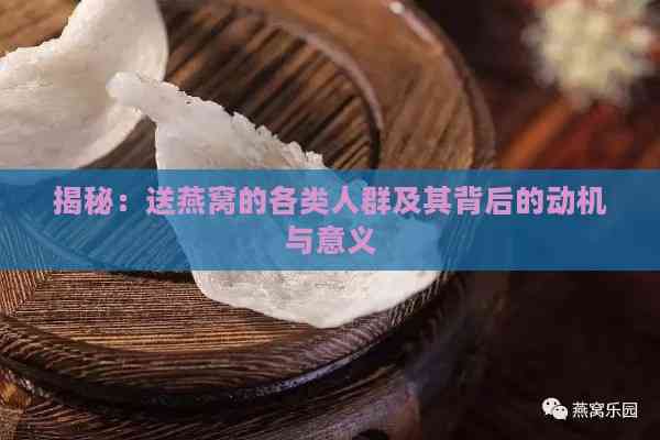 揭秘：送燕窝的各类人群及其背后的动机与意义