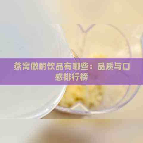 燕窝做的饮品有哪些：品质与口感排行榜