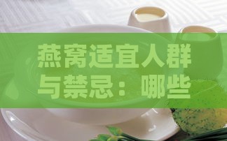 燕窝适宜人群与禁忌：哪些人可以安心享用，哪些人需谨慎食用