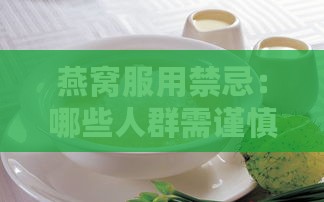 燕窝服用禁忌：哪些人群需谨慎及不宜食用指南