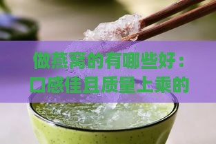 做燕窝的有哪些好：口感佳且质量上乘的推荐