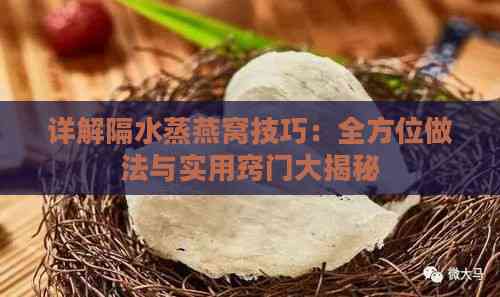 详解隔水蒸燕窝技巧：全方位做法与实用窍门大揭秘