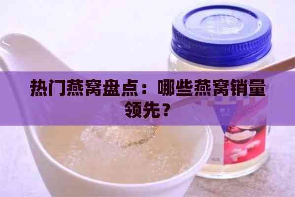 热门燕窝盘点：哪些燕窝销量领先？