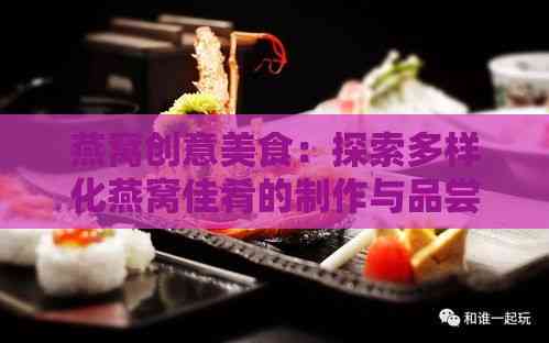 燕窝创意美食：探索多样化燕窝佳肴的制作与品尝