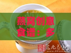 燕窝创意食谱：多种美味燕窝料理做法大揭秘