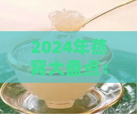 2024年燕窝大盘点：全面解析热门燕窝及选购指南