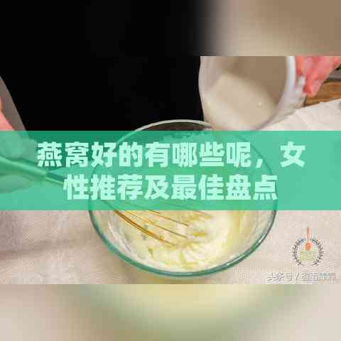 燕窝好的有哪些呢，女性推荐及更佳盘点