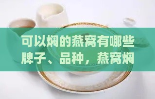 可以焖的燕窝有哪些牌子、品种，燕窝焖烧锅做法介绍