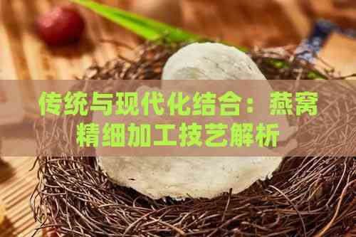 传统与现代化结合：燕窝精细加工技艺解析