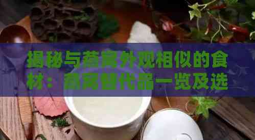 揭秘与燕窝外观相似的食材：燕窝替代品一览及选购指南