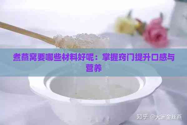 煮燕窝要哪些材料好呢：掌握窍门提升口感与营养