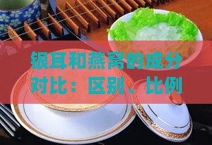 银耳和燕窝的成分对比：区别、比例及营养成分分析