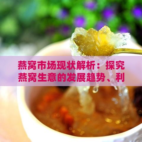 燕窝市场现状解析：探究燕窝生意的发展趋势、利润与风险分析