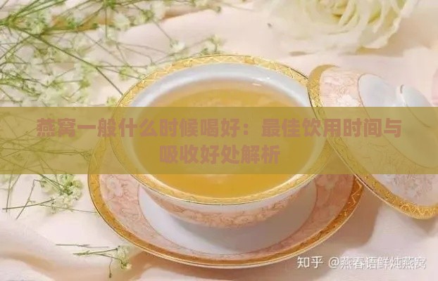 燕窝一般什么时候喝好：更佳饮用时间与吸收好处解析