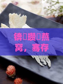 锛屽瓒呭燕窝，骞存口感评测：哪款燕窝好吃？