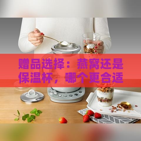 赠品选择：燕窝还是保温杯，哪个更合适？