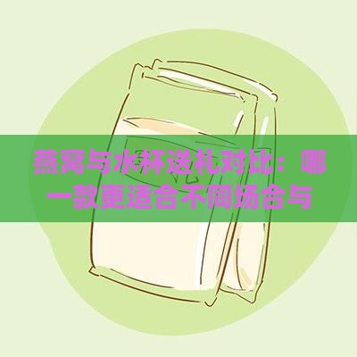 燕窝与水杯送礼对比：哪一款更适合不同场合与需求