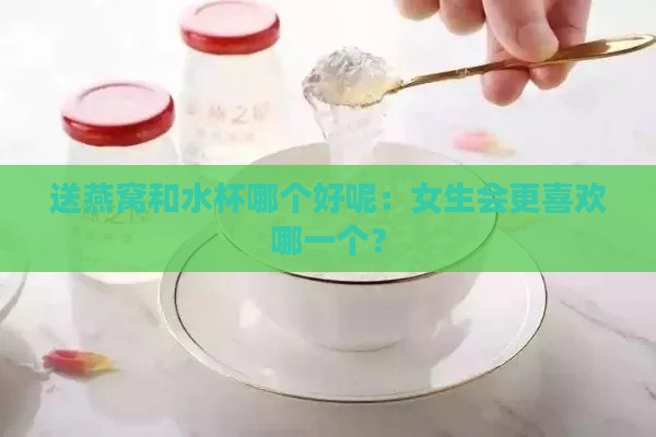 送燕窝和水杯哪个好呢：女生会更喜欢哪一个？