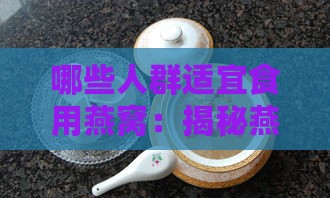 哪些人群适宜食用燕窝：揭秘燕窝适宜服用人群指南