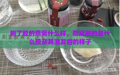 刷了胶的燕窝什么样，燕窝刷的是什么胶及其泡发后的样子