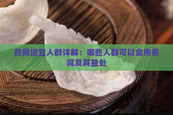 燕窝适宜人群详解：哪些人群可以食用燕窝及其益处