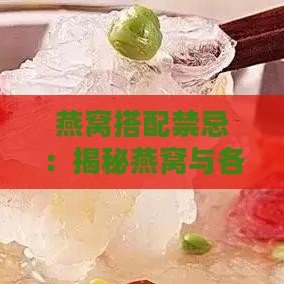 燕窝搭配禁忌：揭秘燕窝与各种食物的相克关系及合理搭配指南