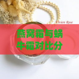 燕窝霜与蜗牛霜对比分析：哪一款更适合您的肌肤需求？