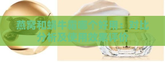 燕窝和蜗牛霜哪个好用：对比分析及使用效果评价