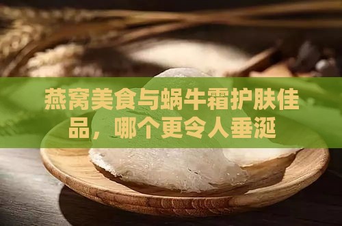 燕窝美食与蜗牛霜护肤佳品，哪个更令人垂涎