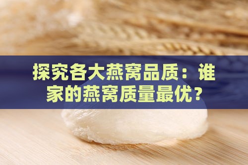 探究各大燕窝品质：谁家的燕窝质量更优？