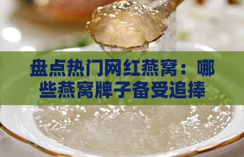 盘点热门网红燕窝：哪些燕窝牌子备受追捧