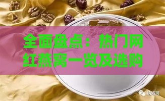 全面盘点：热门网红燕窝一览及选购指南