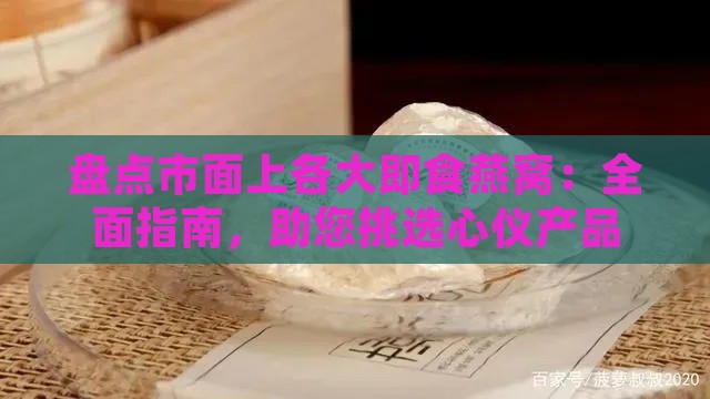 盘点市面上各大即食燕窝：全面指南，助您挑选心仪产品