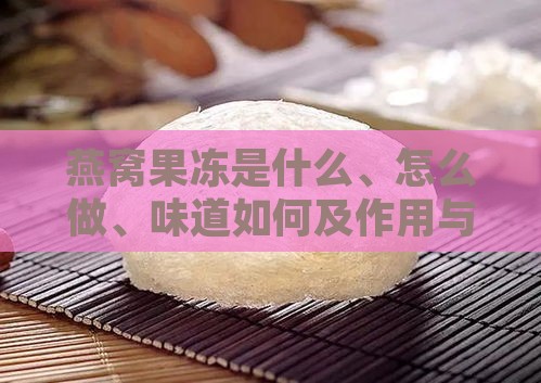 燕窝果冻是什么、怎么做、味道如何及作用与价格一览