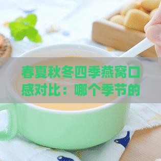 春夏秋冬四季燕窝口感对比：哪个季节的燕窝更美味？