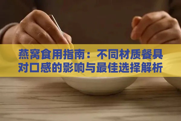 燕窝食用指南：不同材质餐具对口感的影响与更佳选择解析