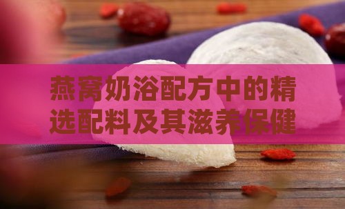 燕窝奶浴配方中的精选配料及其滋养保健益处