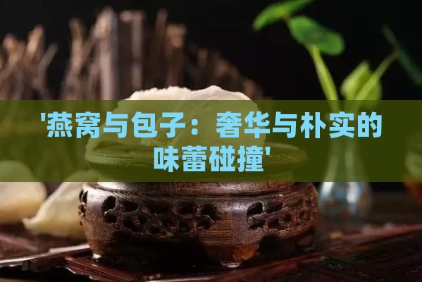 '燕窝与包子：奢华与朴实的味蕾碰撞'