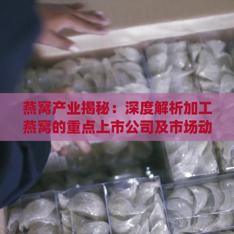 燕窝产业揭秘：深度解析加工燕窝的重点上市公司及市场动态