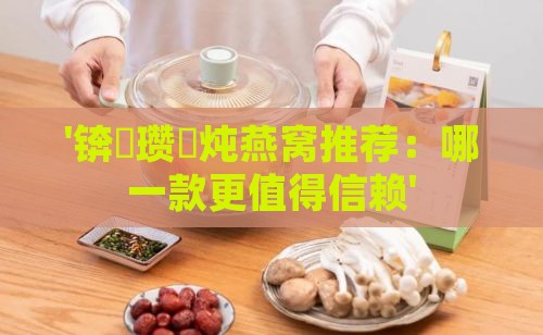 '锛屽瓒呭炖燕窝推荐：哪一款更值得信赖'