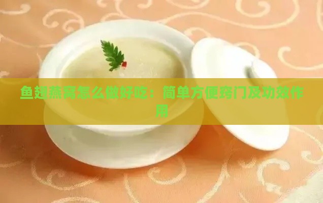 鱼翅燕窝怎么做好吃：简单方便窍门及功效作用