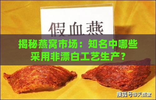 揭秘燕窝市场：知名中哪些采用非漂白工艺生产？