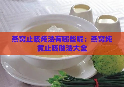 燕窝止咳炖法有哪些呢：燕窝炖煮止咳做法大全