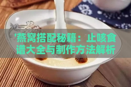 '燕窝搭配秘籍：止咳食谱大全与制作方法解析'